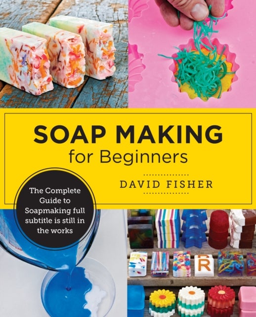 Soap Making for Beginners - Easy Step-by-Step Projects to Start Your Soap Making Journey