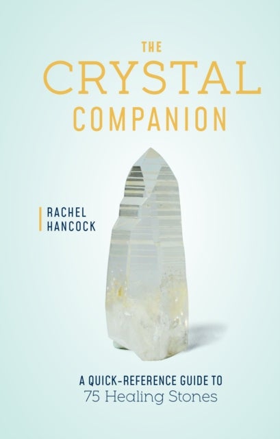 The Crystal Companion - A Quick-Reference Guide to 75 Healing Stones