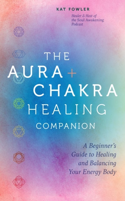 The Aura & Chakra Healing Companion - A Beginner’s Guide to Healing and Balancing Your Energy Body