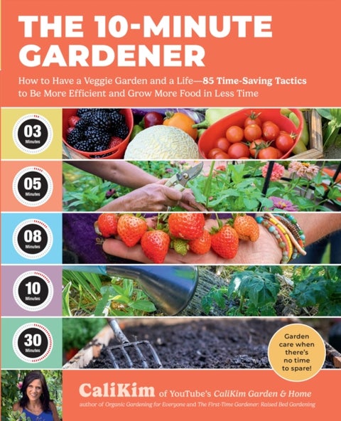 The 10-Minute Gardener - How to Have a Veggie Garden and a Life—85 Time-Saving Tactics to Be More Efficient and Grow More Food in Less Time