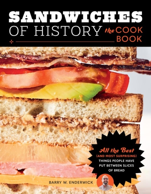 Sandwiches of History: The Cookbook - All the Best (and Most Surprising) Things People Have Put Between Slices of Bread
