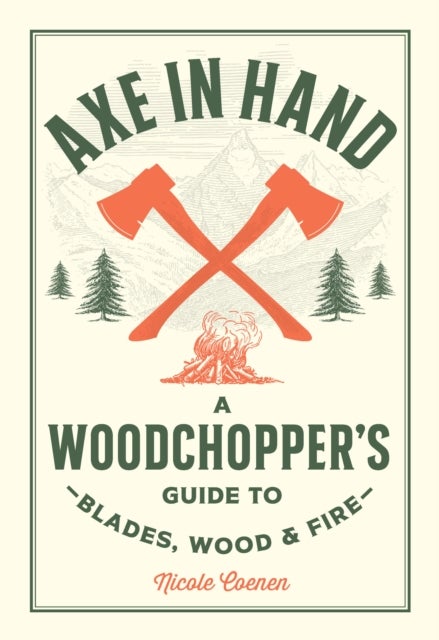 Axe in Hand - A Woodchopper's Guide to Blades, Wood, and Fire