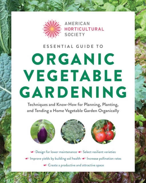 Essential Guide to Organic Vegetable Gardening - Techniques and Know-How for Planning, Planting, and Tending a Home Vegetable Garden Organically
