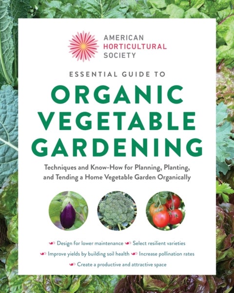 Essential Guide to Organic Vegetable Gardening - Techniques and Know-How for Planning, Planting, and Tending a Home Vegetable Garden Organically