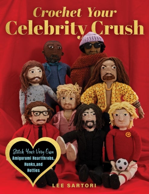 Crochet Your Celebrity Crush - Stitch Your Very Own Amigurumi Heartthrobs, Hunks, and Hotties