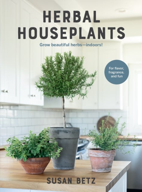 Herbal Houseplants - Grow beautiful herbs - indoors! For flavor, fragrance, and fun