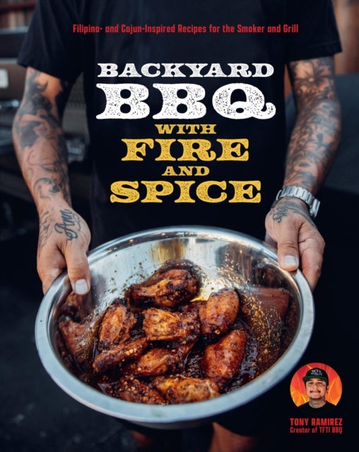 Backyard BBQ with Fire and Spice - Filipino- and Cajun-Inspired Recipes for the Smoker and Grill