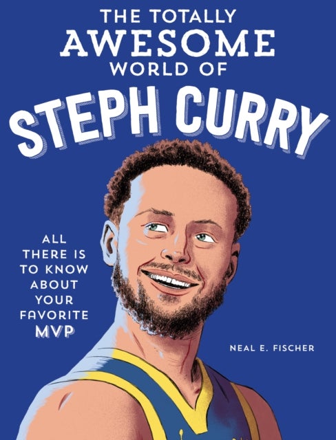 The Totally Awesome World of Steph Curry - Learn All There Is to Know about Your Favorite MVP