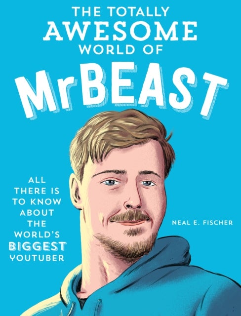 The Totally Awesome World of MrBeast - Learn All There Is to Know about the World's Biggest YouTuber