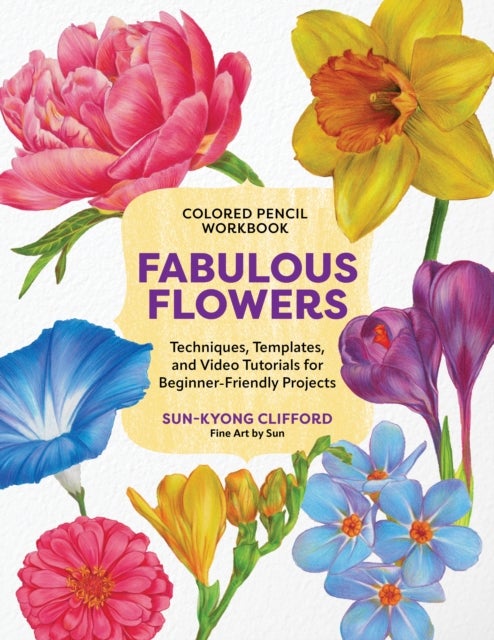 Colored Pencil Workbook: Fabulous Flowers - Techniques, Templates, and Video Tutorials for Beginner-Friendly Projects
