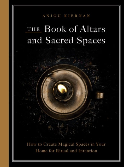 The Book of Altars and Sacred Spaces - How to Create Magical Spaces in Your Home for Ritual and Intention