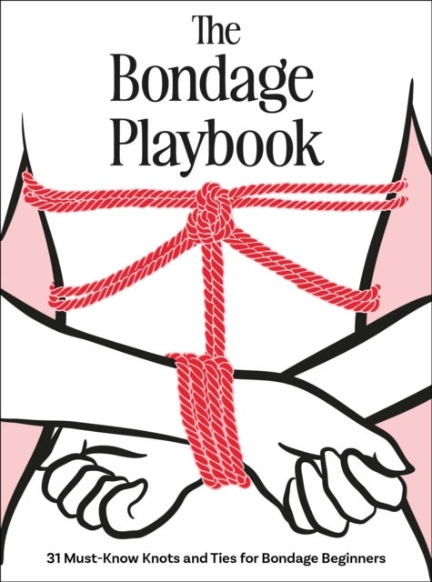 The Bondage Playbook - 31 Must-Know Knots and Ties for Bondage Beginners