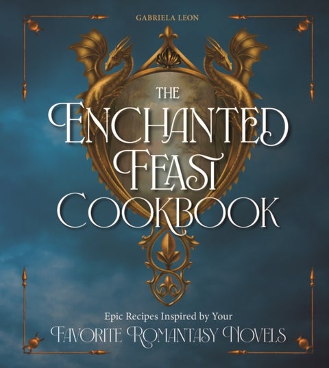 The Enchanted Feast Cookbook - Epic Recipes Inspired by Your Favorite Romantasy Novels