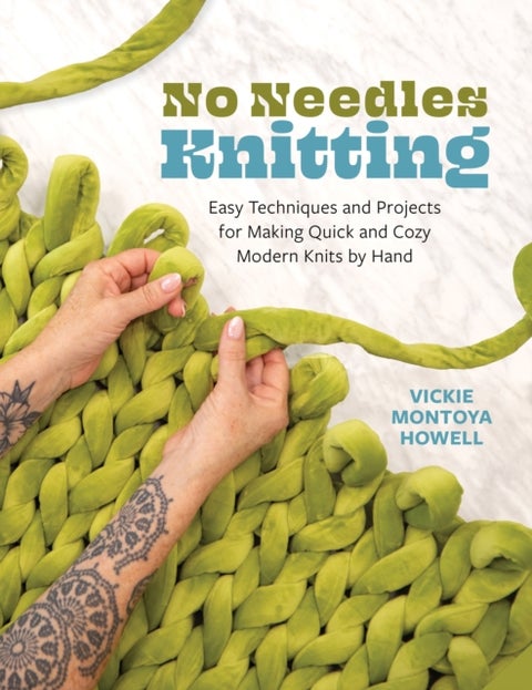 No Needles Knitting - Easy Techniques and Projects for Making Quick and Cozy Modern Knits by Hand