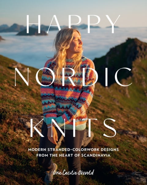 Happy Nordic Knits - Modern Stranded-Colorwork Designs from the Heart of Scandinavia - Projects for Men & Women Sizes XS-5XL