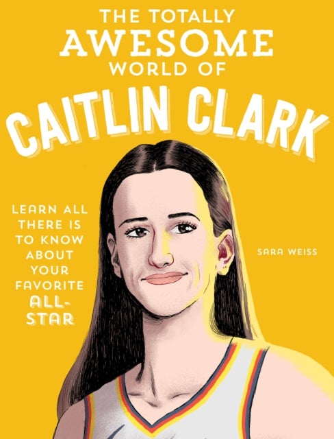 The Totally Awesome World of Caitlin Clark - Learn All There Is to Know about Your Favorite All-Star