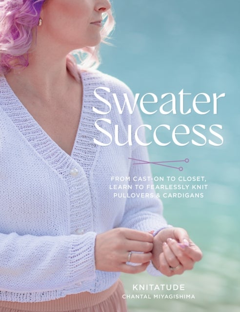 Sweater Success - From Cast-on to Closet, Learn to Fearlessly Knit Pullovers & Cardigans