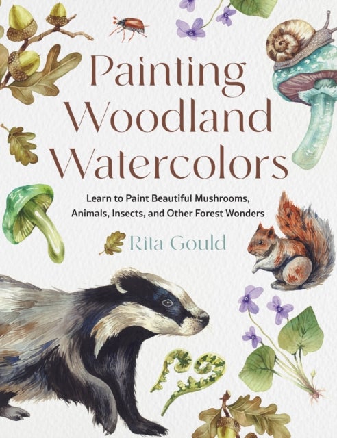 Painting Woodland Watercolors - Learn to Paint Beautiful Mushrooms, Animals, Insects, and Other Forest Wonders