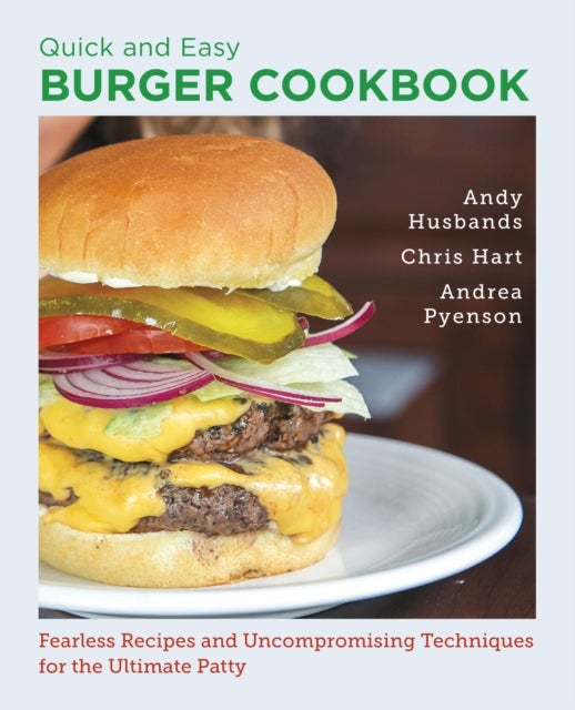 Quick and Easy Burger Cookbook - Fearless Recipes and Uncompromising Techniques for the Ultimate Patty