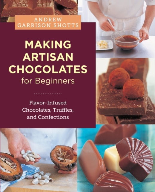 Making Artisan Chocolates for Beginners - Flavor-Infused Chocolates, Truffles, and Confections