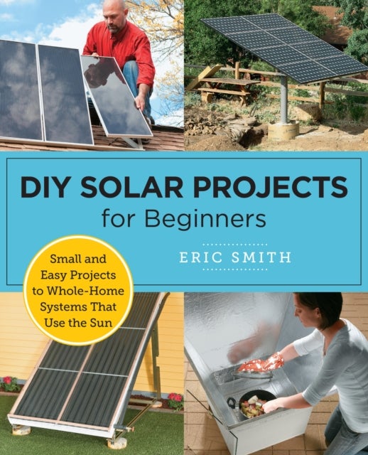 DIY Solar Projects for Beginners - Small and Easy Projects to Whole-Home Systems That Use the Sun