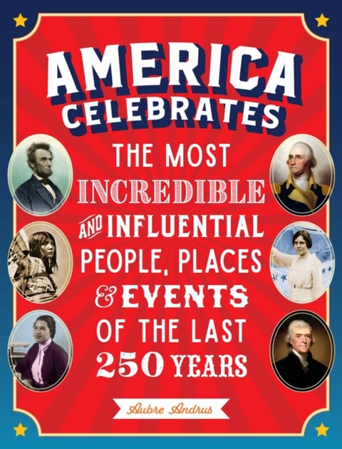 America Celebrates - The Most Incredible and Influential People, Places & Events of the Last 250 Years