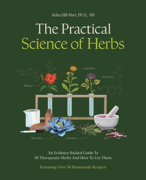 The Practical Science of Herbs - An Evidence-Backed Guide to 50 Therapeutic Herbs and How to Use Them