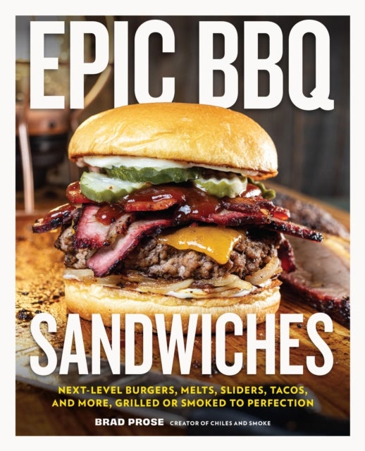 Epic BBQ Sandwiches - Next-Level Burgers, Melts, Sliders, Tacos, and More, Grilled or Smoked to Perfection