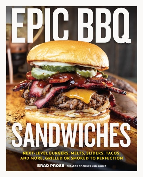 Epic BBQ Sandwiches - Next-Level Burgers, Melts, Sliders, Tacos, and More, Grilled or Smoked to Perfection