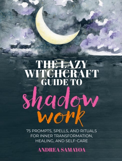 The Lazy Witchcraft Guide to Shadow Work - 75 Prompts, Spells, and Rituals for Inner Transformation, Healing, and Self-Care