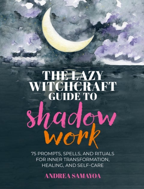 The Lazy Witchcraft Guide to Shadow Work - 75 Prompts, Spells, and Rituals for Inner Transformation, Healing, and Self-Care