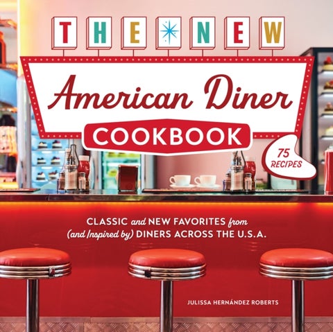 The New American Diner Cookbook - Classic and New Favorites from (and Inspired by) Diners across the U.S.A. – 75 Recipes