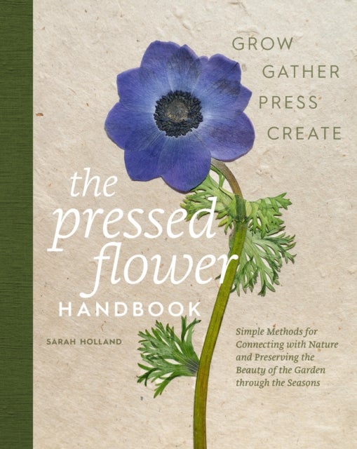 The Pressed Flower Handbook - Simple Methods for Connecting with Nature and Preserving the Beauty of the Garden through the Seasons - Grow, Gather, Press, Create
