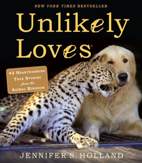 Unlikely Loves - 43 Heartwarming True Stories from the Animal Kingdom