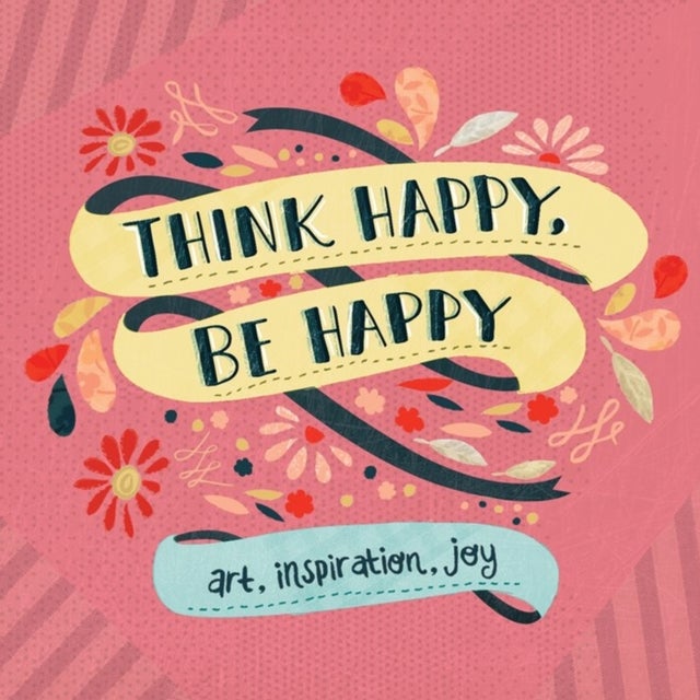 Think Happy, Be Happy - Art, Inspiration, Joy