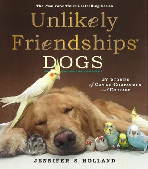 Unlikely Friendships: Dogs - 37 Stories of Canine Compassion and Courage
