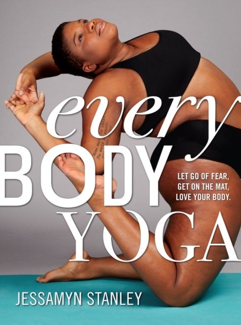 Every Body Yoga - Let Go of Fear, Get On the Mat, Love Your Body.