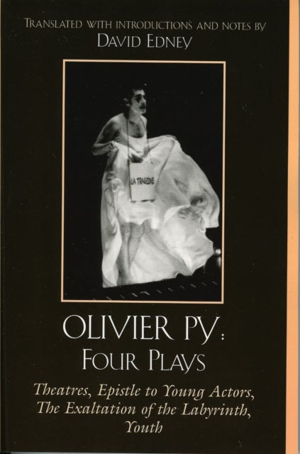 Olivier Py: Four Plays - Theatres, Epistle to Young Actors, The Exaltation of the Labyrinth, Youth