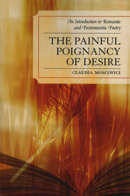 The Painful Poignancy of Desire - An Introduction to Romantic and Postromantic Poetry