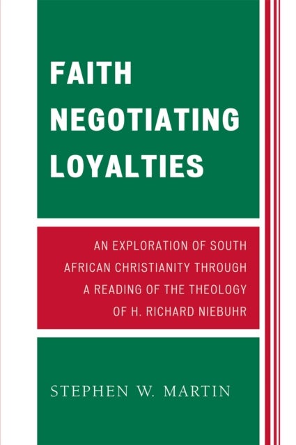 Faith Negotiating Loyalties - An Exploration of South African Christianity through a Reading of the Theology of H. Richard Niebuhr