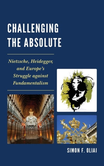 Challenging the Absolute - Nietzsche, Heidegger, and Europe’s Struggle Against Fundamentalism