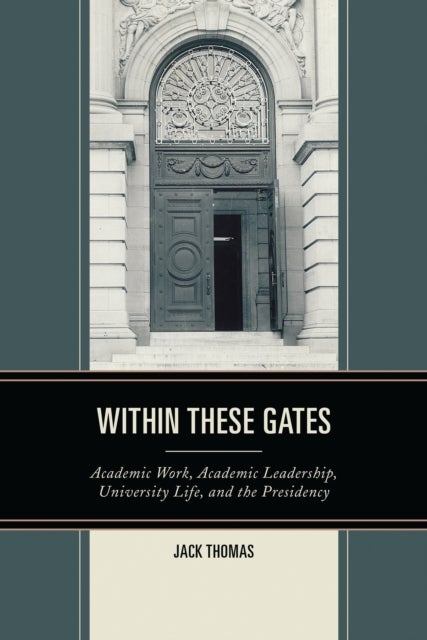 Within These Gates - Academic Work, Academic Leadership, University Life, and the Presidency