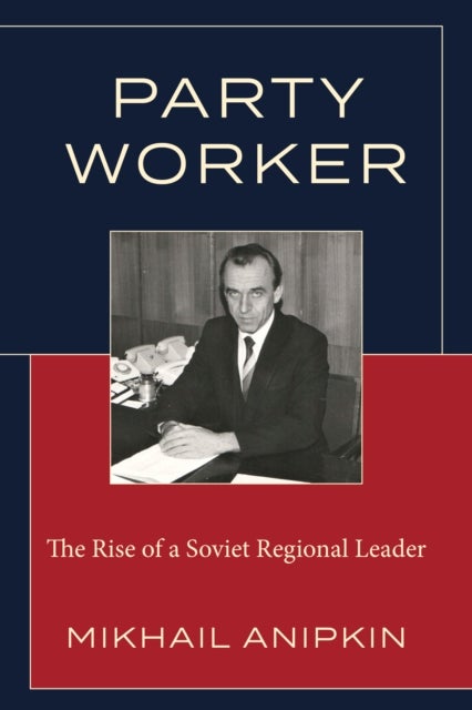 Party Worker - The Rise of a Soviet Regional Leader