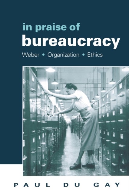 In Praise of Bureaucracy - Weber - Organization - Ethics