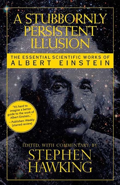 A Stubbornly Persistent Illusion - The Essential Scientific Works of Albert Einstein