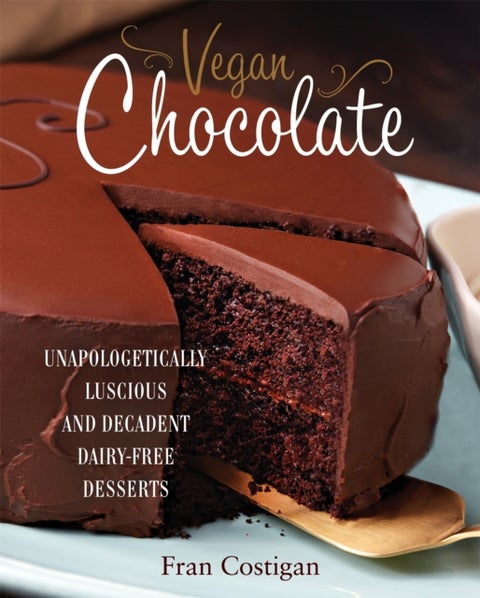 Vegan Chocolate - Unapologetically Luscious and Decadent Dairy-Free Desserts