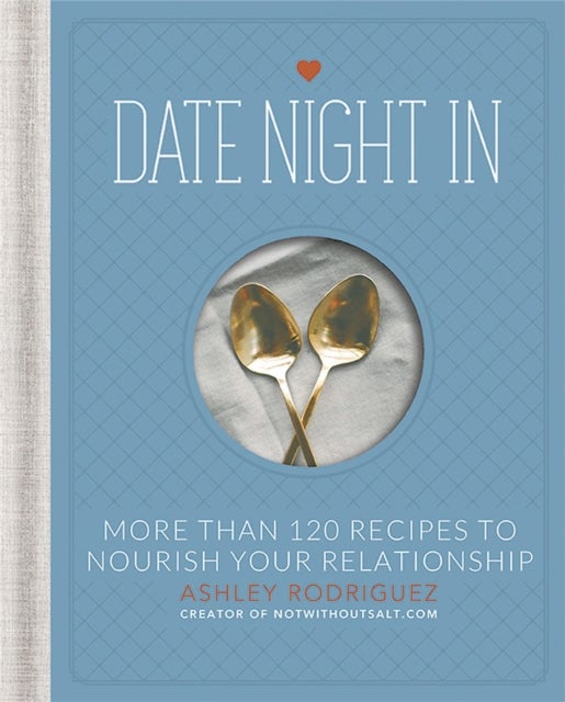 Date Night In - More than 120 Recipes to Nourish Your Relationship