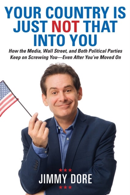 Your Country Is Just Not That Into You - How the Media, Wall Street, and Both Political Parties Keep on Screwing You - Even After You've Moved On