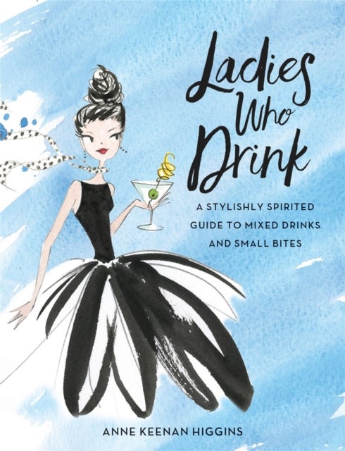 Ladies Who Drink - A Stylishly Spirited Guide to Mixed Drinks and Small Bites