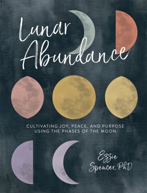 Lunar Abundance - Cultivating Joy, Peace, and Purpose Using the Phases of the Moon